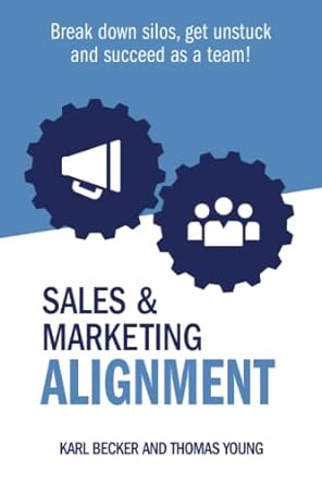 sales and marketing alignment break down silos get unstuck and succeed as a team 1st edition karl e becker