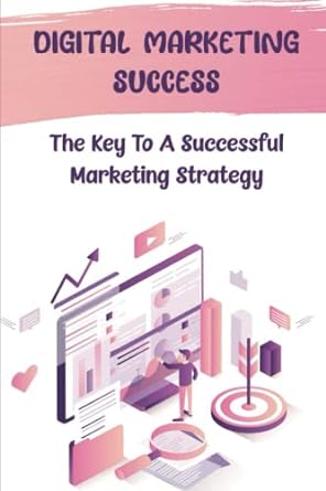 digital marketing success the key to a successful marketing strategy 1st edition chelsea dural 979-8358868281