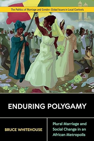 enduring polygamy plural marriage and social change in an african metropolis 1st edition bruce whitehouse