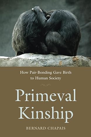 primeval kinship how pair bonding gave birth to human society 1st edition bernard chapais 0674046412,