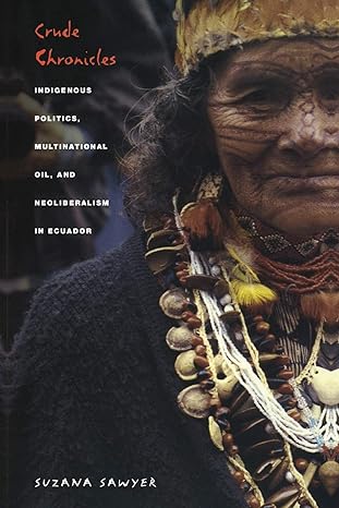 crude chronicles indigenous politics multinational oil and neoliberalism in ecuador 1st edition suzana sawyer