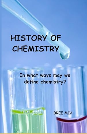 history of chemistry in what ways may we define chemistry 1st edition bree mia 979-8856846309