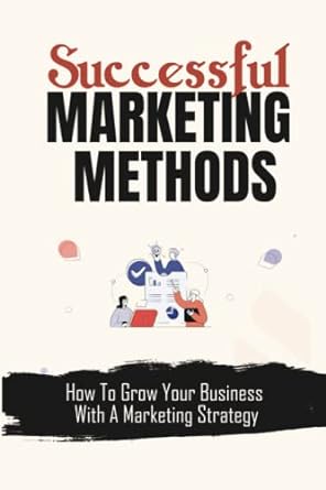 successful marketing methods how to grow your business with a marketing strategy 1st edition gilberte cambi