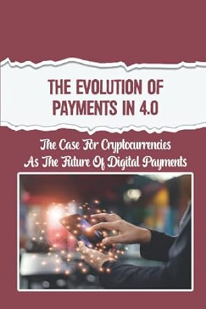 the evolution of payments in 4 0 the case for cryptocurrencies as the future of digital payments 1st edition