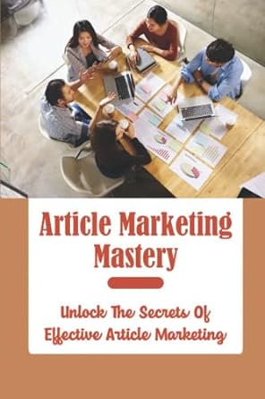 article marketing mastery unlock the secrets of effective article marketing 1st edition timothy asner