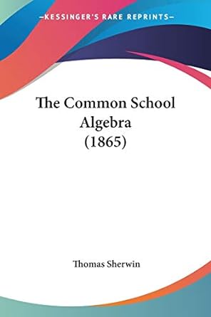 the common school algebra 1st edition thomas sherwin 1437299601, 978-1437299601
