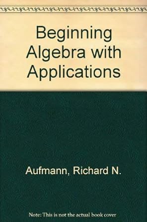 beginning algebra with applications 1st edition richard n aufmann ,vernon c barker 039539998x, 978-0395399989