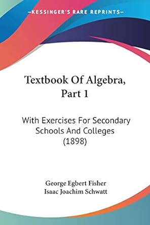 textbook of algebra part 1 with exercises for secondary schools and colleges 1st edition george egbert fisher