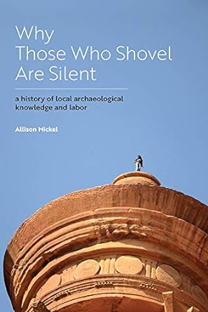 why those who shovel are silent a history of local archaeological knowledge and labor 1st edition allison