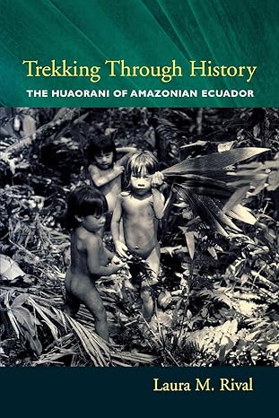 trekking through history the huaorani of amazonian ecuador 1st edition laura rival 0231118457, 978-0231118453