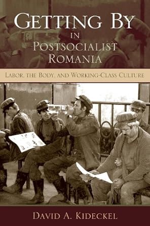 getting by in postsocialist romania labor the body and working class culture 1st edition david a. kideckel