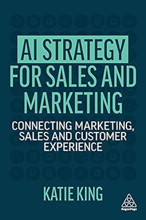 ai strategy for sales and marketing connecting marketing sales and customer experience 1st edition katie king