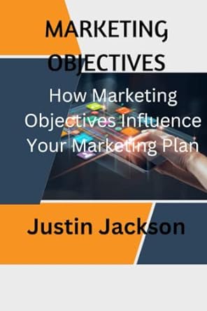 marketing objectives how marketing objectives influence your marketing plan 1st edition justin jackson