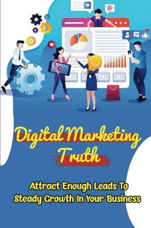 digital marketing truth attract enough leads to steady growth in your business 1st edition raymon sweigart