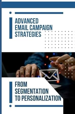 advanced email campaign strategies from segmentation to personalization 1st edition eleanor a blake