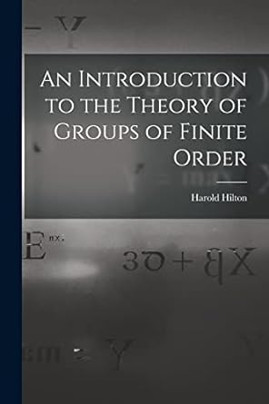 an introduction to the theory of groups of finite order 1st edition harold hilton 1016564546, 978-1016564540