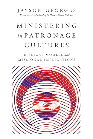 ministering in patronage cultures biblical models and missional implications 1st edition jayson georges