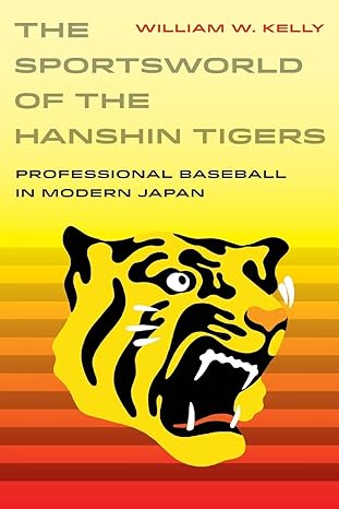the sportsworld of the hanshin tigers professional baseball in modern japan 1st edition william w. kelly