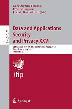 Data And Applications Security And Privacy Xxvi 26th Annual Ifip Wg 11 3 Conference Dbsec 2012 Paris France July 11 13 2012 Proceedings Lncs 7371