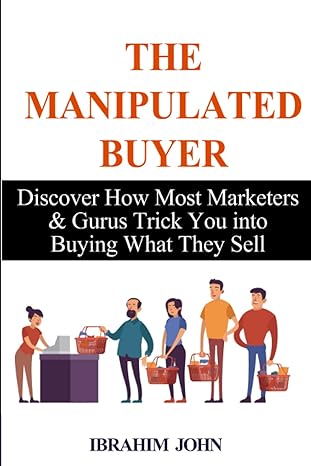 the manipulated buyer discover how most marketers and gurus trick you into buying what they sell 1st edition