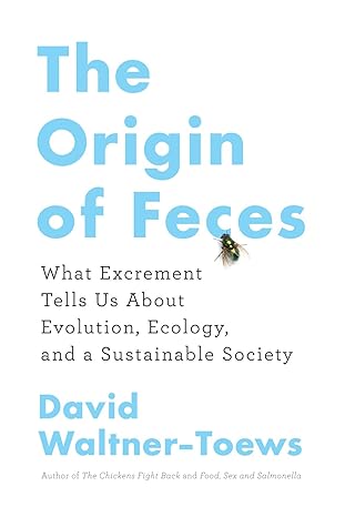 The Origin Of Feces What Excrement Tells Us About Evolution Ecology And A Sustainable Society