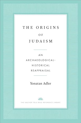 the origins of judaism an archaeological historical reappraisal 1st edition yonatan adler 0300276656,