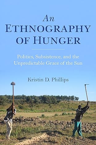 an ethnography of hunger politics subsistence and the unpredictable grace of the sun 1st edition kristin