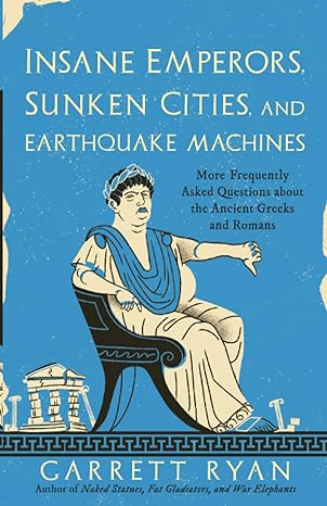 insane emperors sunken cities and earthquake machines more frequently asked questions about the ancient
