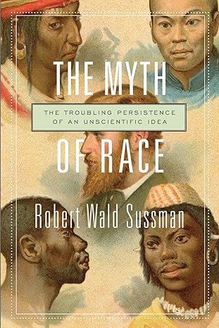 the myth of race the troubling persistence of an unscientific idea 1st edition robert wald sussman