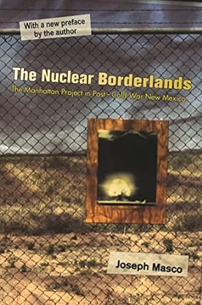 the nuclear borderlands the manhattan project in post cold war new mexico 2nd edition joseph masco