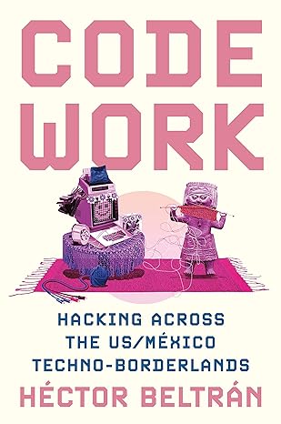 code work hacking across the us/m xico techno borderlands 1st edition hector beltran 0691245045,