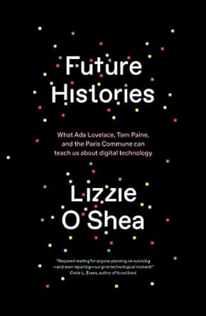 future histories what ada lovelace tom paine and the paris commune can teach us about digital technology 1st