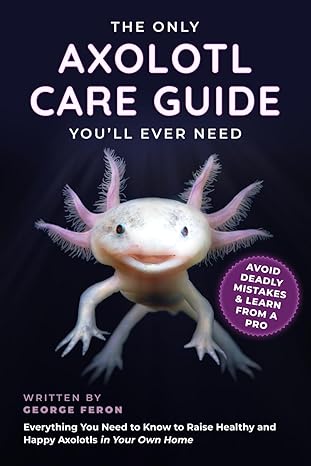 the only axolotl care guide you will ever need 1st edition george feron 979-8868199127