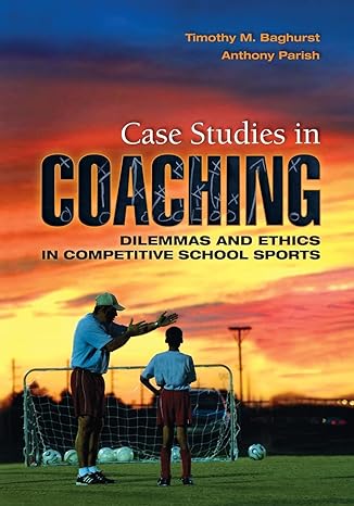 case studies in coaching dilemmas and ethics in competitive school sports 1st edition timothy baghurst