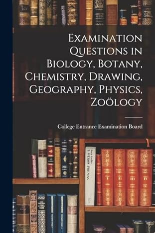 Examination Questions In Biology Botany Chemistry Drawing Geography Physics Zo Logy