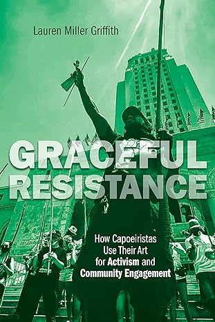 graceful resistance how capoeiristas use their art for activism and community engagement 1st edition lauren