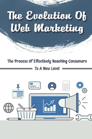 the evolution of web marketing the process of effectively reaching consumers to a new level 1st edition