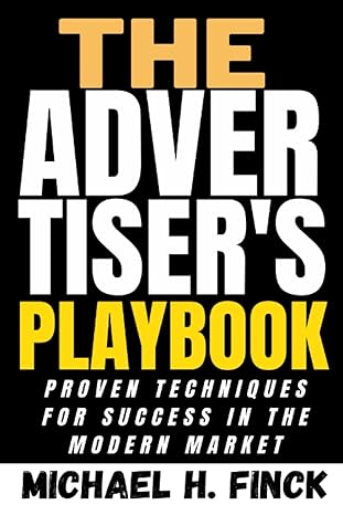 the advertisers playbook proven techniques for success in the modern market 1st edition michael h finck
