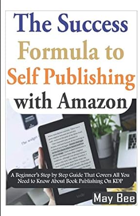 the success formula to self publishing with amazon a beginner s step by step guide that covers all you need