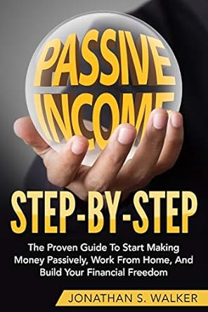 passive income step by step the proven guide to start making money passively work from home and build your