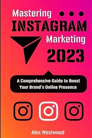 mastering instagram marketing 2023 a comprehensive guide to boost your brands online presence 1st edition