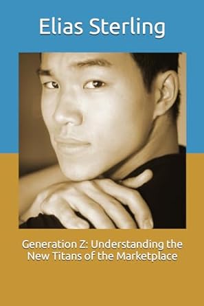 generation z understanding the new titans of the marketplace 1st edition elias sterling ,chatgpt gpt 4