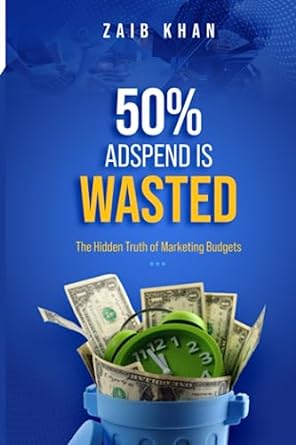 50 ad spend is wasted the hidden truth of marketing budgets 1st edition zaib khan 979-8399264097