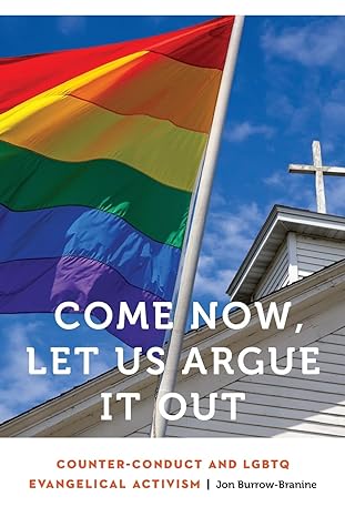 come now let us argue it out counter conduct and lgbtq evangelical activism 1st edition jon burrow branine