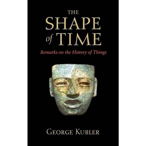 the shape of time remarks on the history of things 1st edition george kubler 0300100612, 978-0300100617