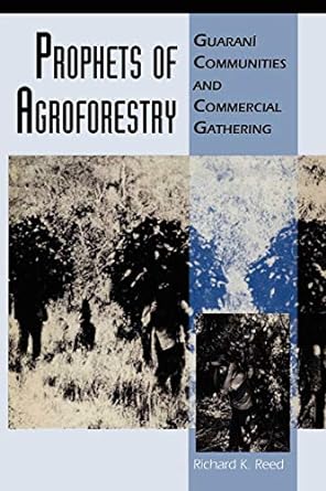 prophets of agroforestry guaran communities and commercial gathering 1st edition richard k. reed 0292744870,