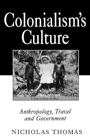 colonialisms culture a study in black and white anthropology travel and government 1st edition nicholas