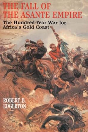 the fall of the asante empire the hundred year war for africa s gold coast 1st edition robert b. edgerton