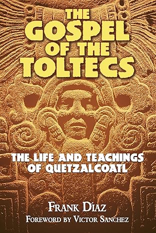 the gospel of the toltecs the life and teachings of quetzalcoatl 1st edition frank diaz, victor sanchez