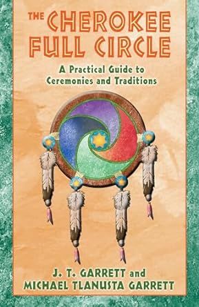 the cherokee full circle a practical guide to sacred ceremonies and traditions 1st edition j. t. garrett,